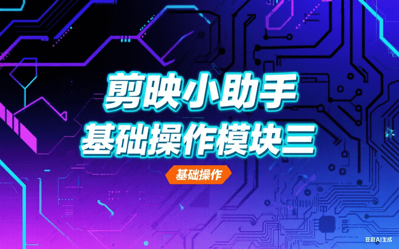 剪映小助手基础操作模块三-星舰联盟AIGC